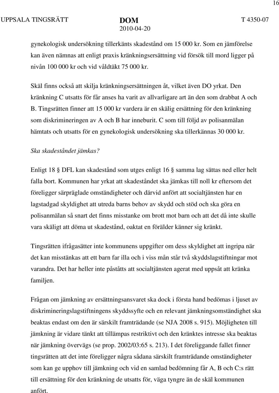 Skäl finns också att skilja kränkningsersättningen åt, vilket även DO yrkat. Den kränkning C utsatts för får anses ha varit av allvarligare art än den som drabbat A och B.