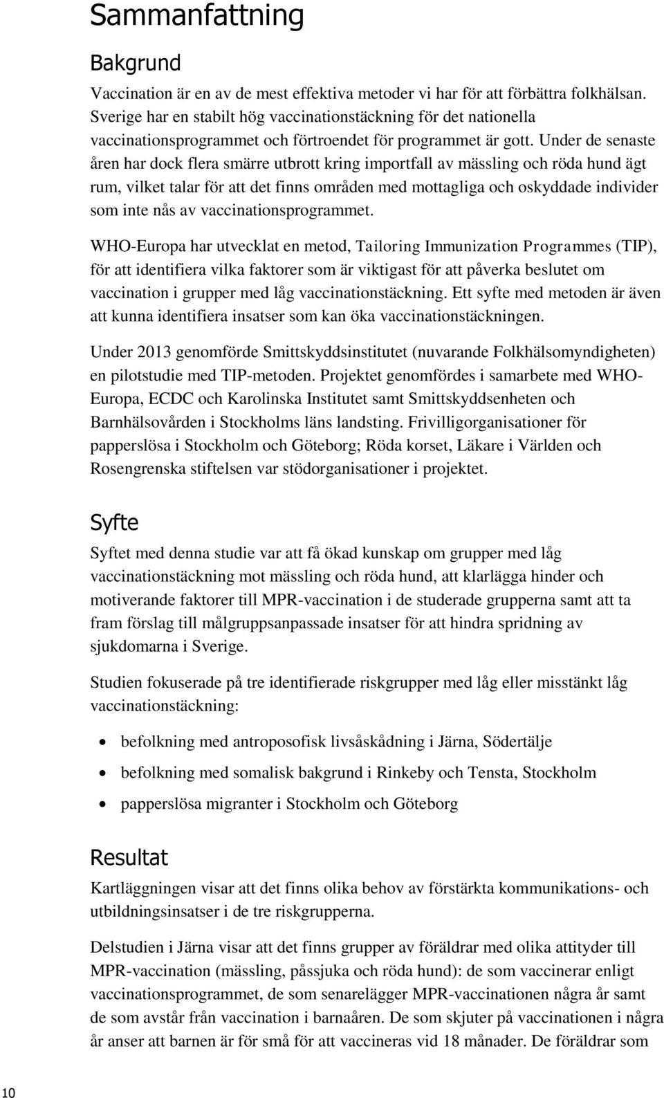 Under de senaste åren har dock flera smärre utbrott kring importfall av mässling och röda hund ägt rum, vilket talar för att det finns områden med mottagliga och oskyddade individer som inte nås av