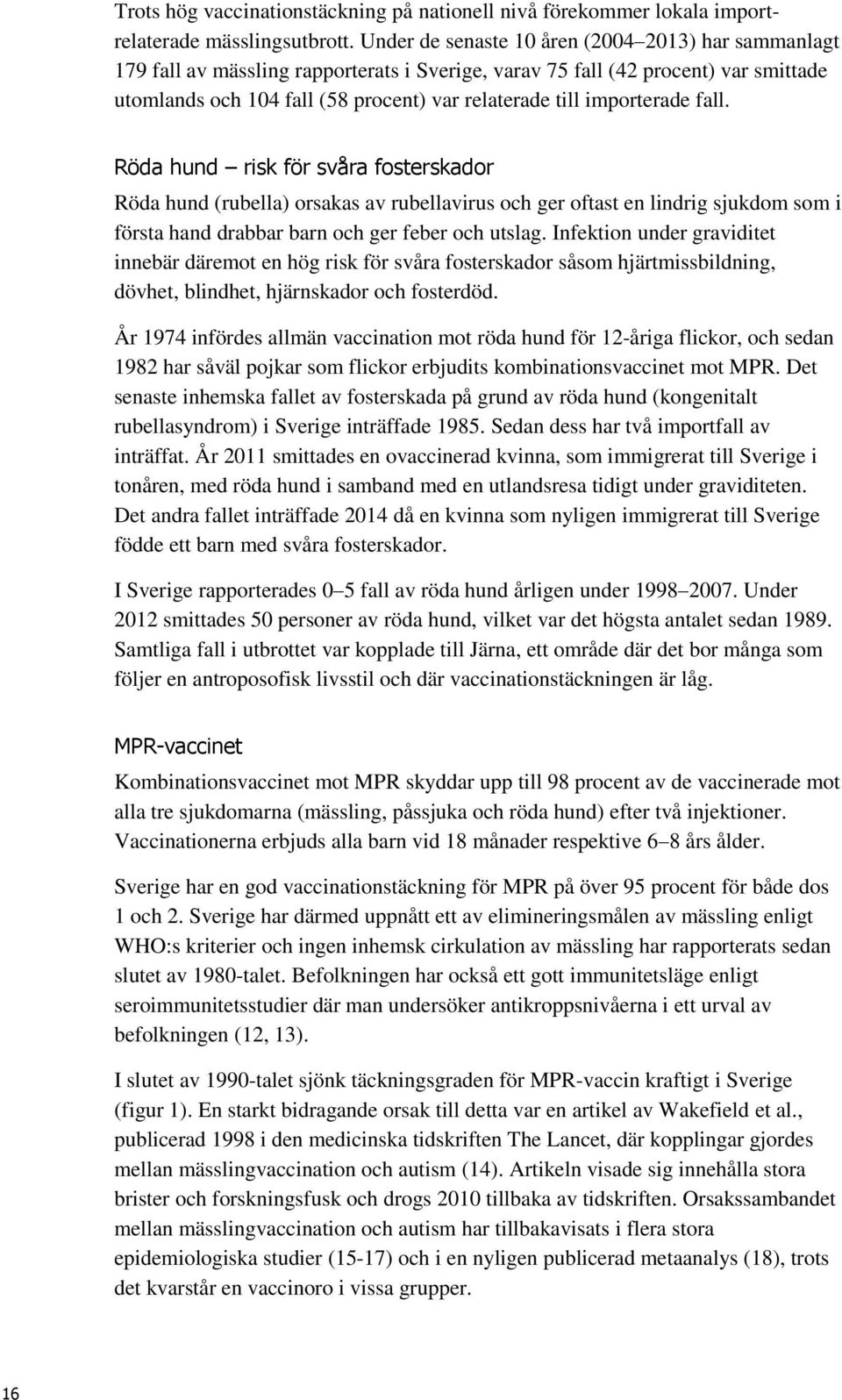 importerade fall. Röda hund risk för svåra fosterskador Röda hund (rubella) orsakas av rubellavirus och ger oftast en lindrig sjukdom som i första hand drabbar barn och ger feber och utslag.