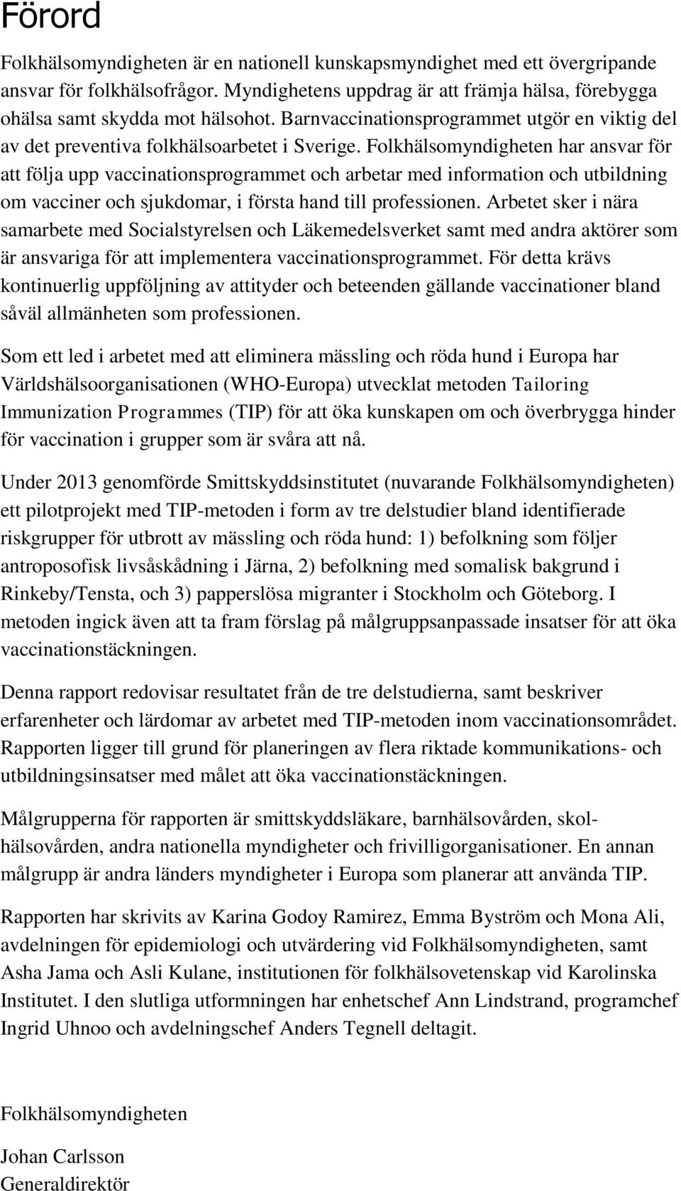 Folkhälsomyndigheten har ansvar för att följa upp vaccinationsprogrammet och arbetar med information och utbildning om vacciner och sjukdomar, i första hand till professionen.
