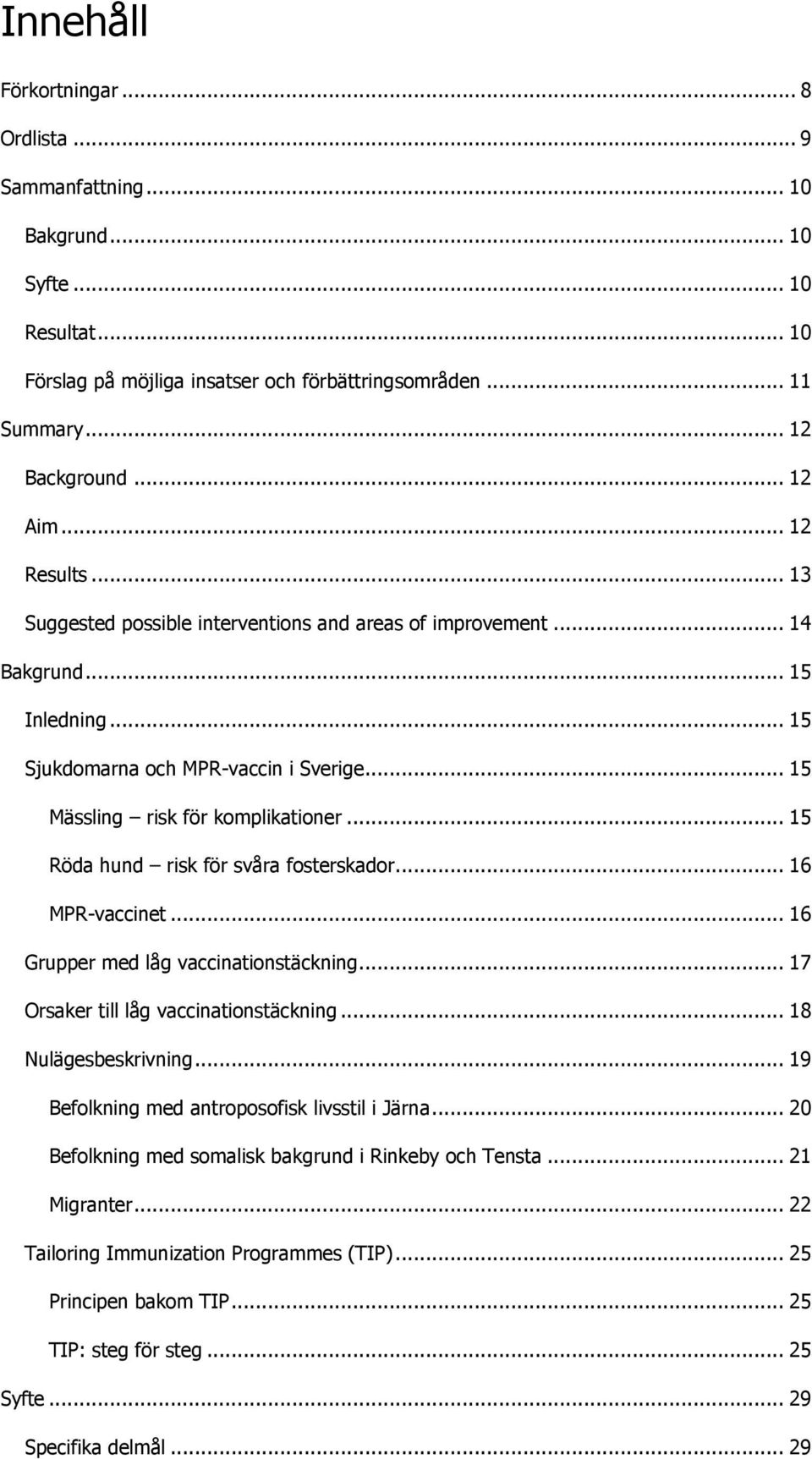 .. 15 Röda hund risk för svåra fosterskador... 16 MPR-vaccinet... 16 Grupper med låg vaccinationstäckning... 17 Orsaker till låg vaccinationstäckning... 18 Nulägesbeskrivning.