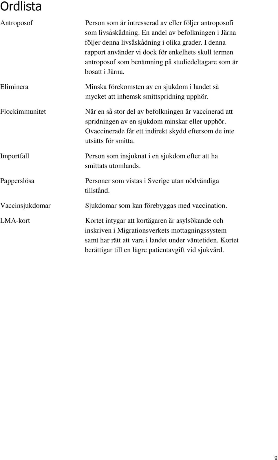 I denna rapport använder vi dock för enkelhets skull termen antroposof som benämning på studiedeltagare som är bosatt i Järna.