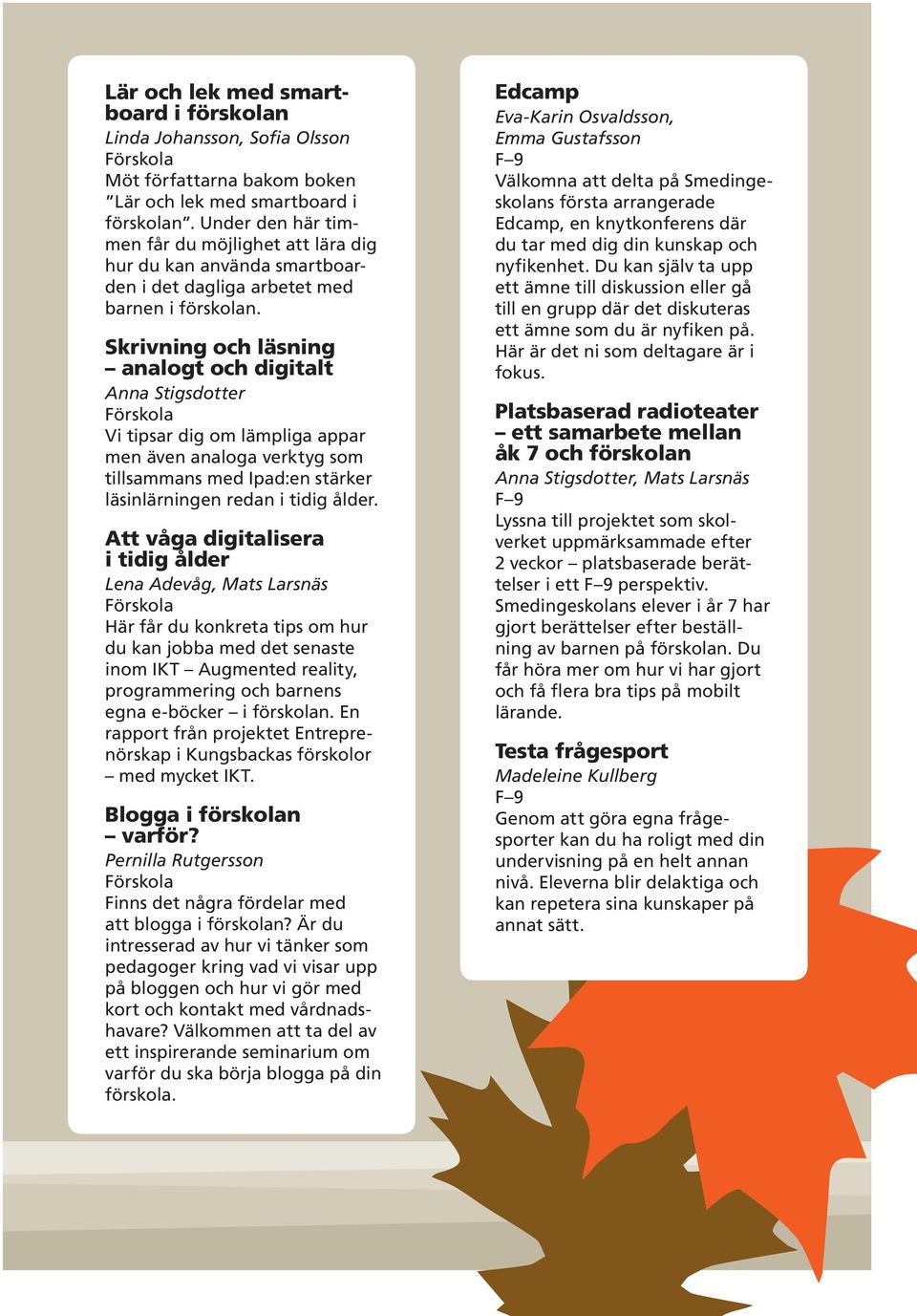 Skrivning och läsning analogt och digitalt Anna Stigsdotter Vi tipsar dig om lämpliga appar men även analoga verktyg som tillsammans med Ipad:en stärker läsinlärningen redan i tidig ålder.