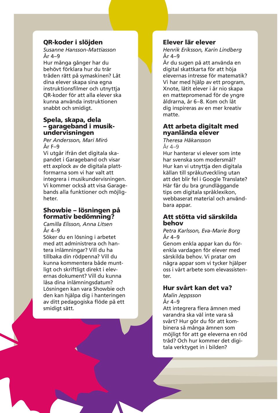 Spela, skapa, dela garageband i musikundervisningen Per Andersson, Mari Miró År Vi utgår ifrån det digitala skapandet i Garageband och visar ett axplock av de digitala plattformarna som vi har valt