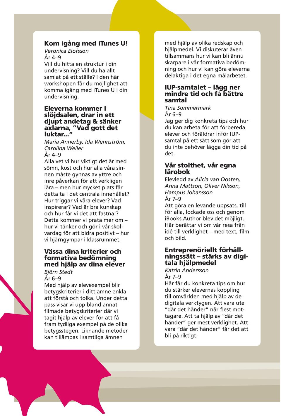 .. Maria Annerby, Ida Wennström, Carolina Weiler Alla vet vi hur viktigt det är med sömn, kost och hur alla våra sinnen måste gynnas av yttre och inre påverkan för att verkligen lära men hur mycket