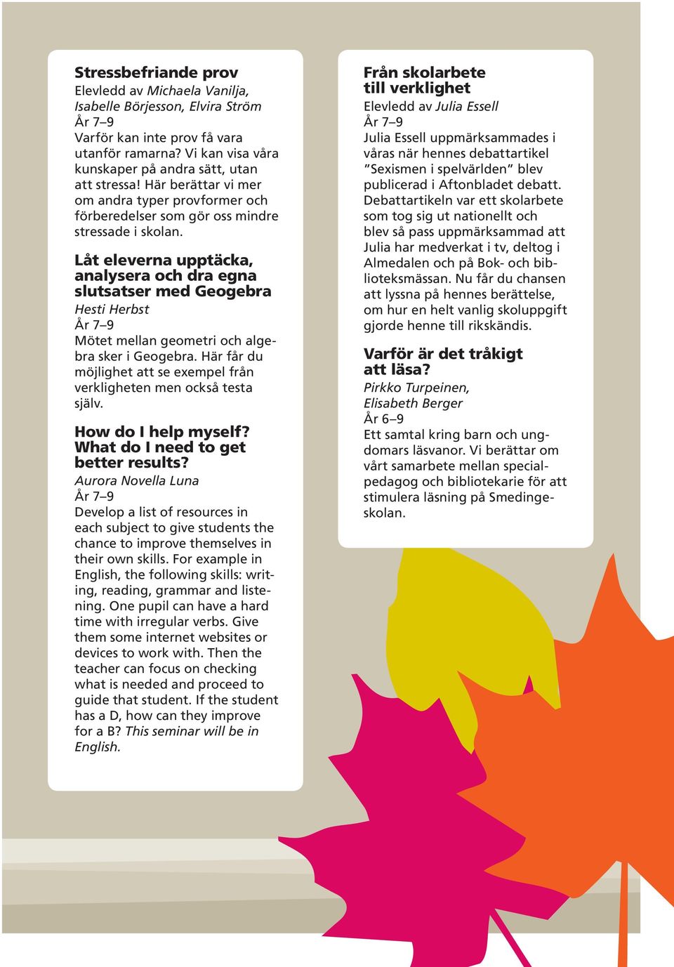 Låt eleverna upptäcka, analysera och dra egna slutsatser med Geogebra Hesti Herbst Mötet mellan geometri och algebra sker i Geogebra.