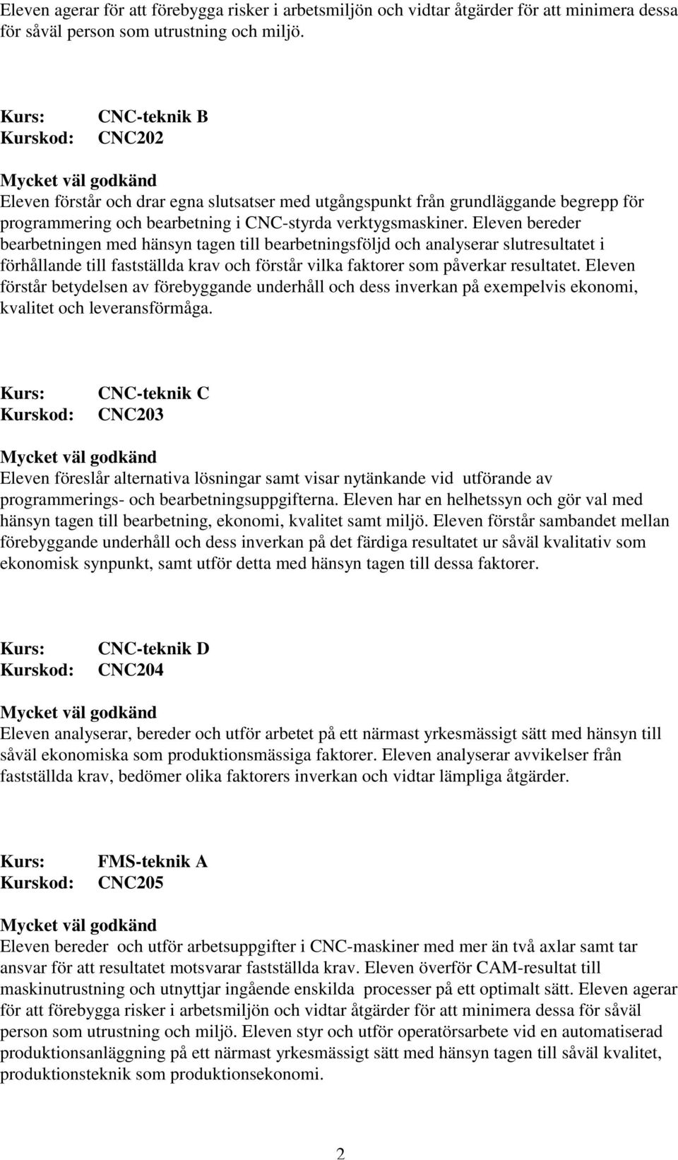 Eleven bereder bearbetningen med hänsyn tagen till bearbetningsföljd och analyserar slutresultatet i förhållande till fastställda krav och förstår vilka faktorer som påverkar resultatet.