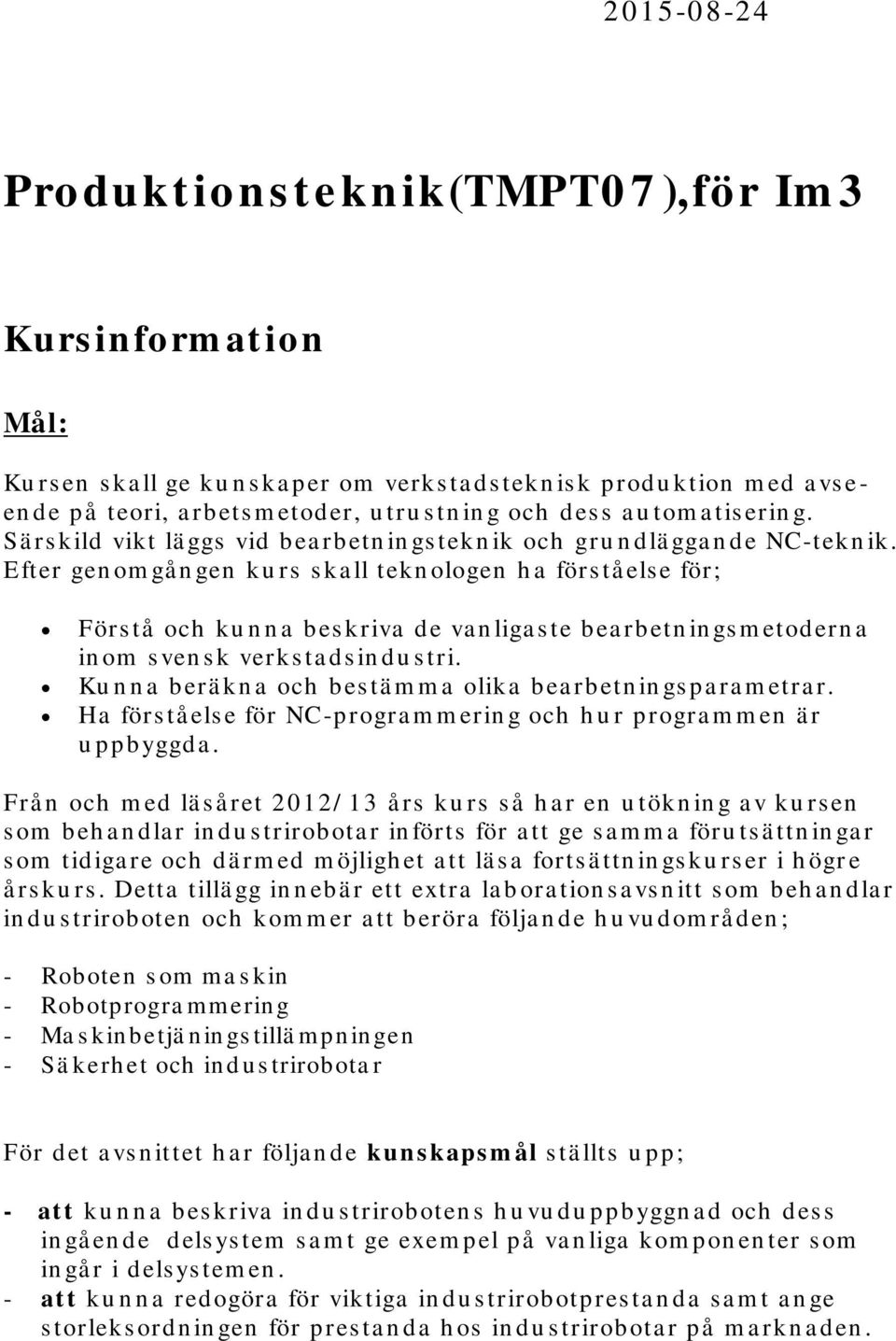 Efter gen om gå n gen ku rs s ka ll tekn ologen h a förs tå els e för; Förs tå och ku n n a bes kriva de va n liga s te bea rbetn in gs m etodern a in om s ven s k verksta dsin du s tri.
