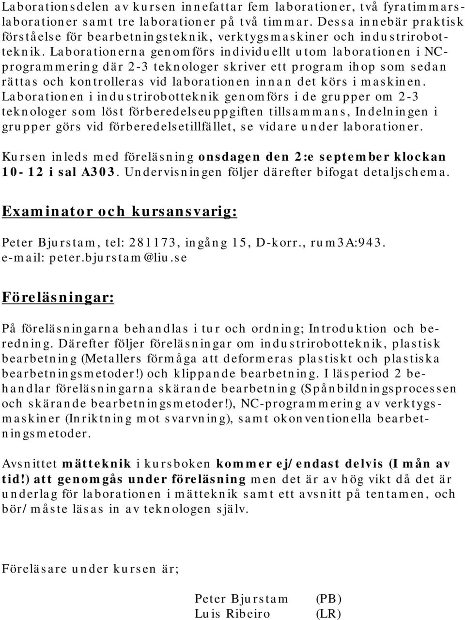 La bora tion ern a gen om för s in dividu ellt u tom la bora tion en i NCprogra m m erin g dä r 2-3 tekn ologer s kriver ett progra m ih op s om s eda n rä tta s och kon trollera s vid la bora tion