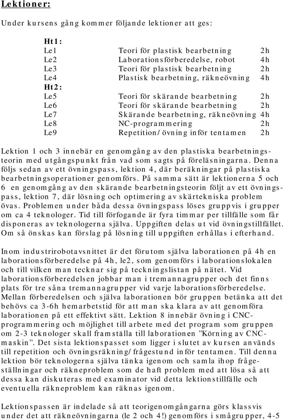 rä kn eövn in g 4h Le8 NC-progra m m erin g 2h Le9 Repetition / övn in g in för ten ta m en 2h Lektion 1 och 3 in n ebä r en gen om gå n g a v den pla s tis ka bea rbetn in gs - teorin m ed u tgå n