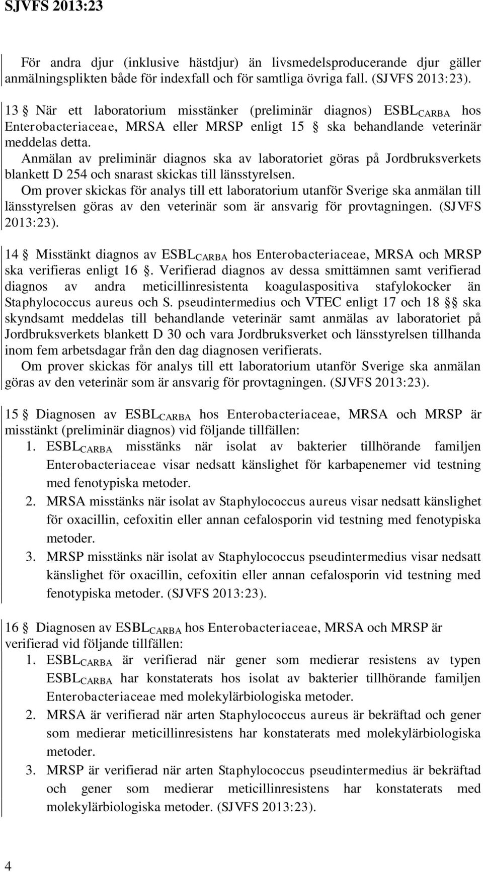 Anmälan av preliminär diagnos ska av laboratoriet göras på Jordbruksverkets blankett D 254 och snarast skickas till länsstyrelsen.