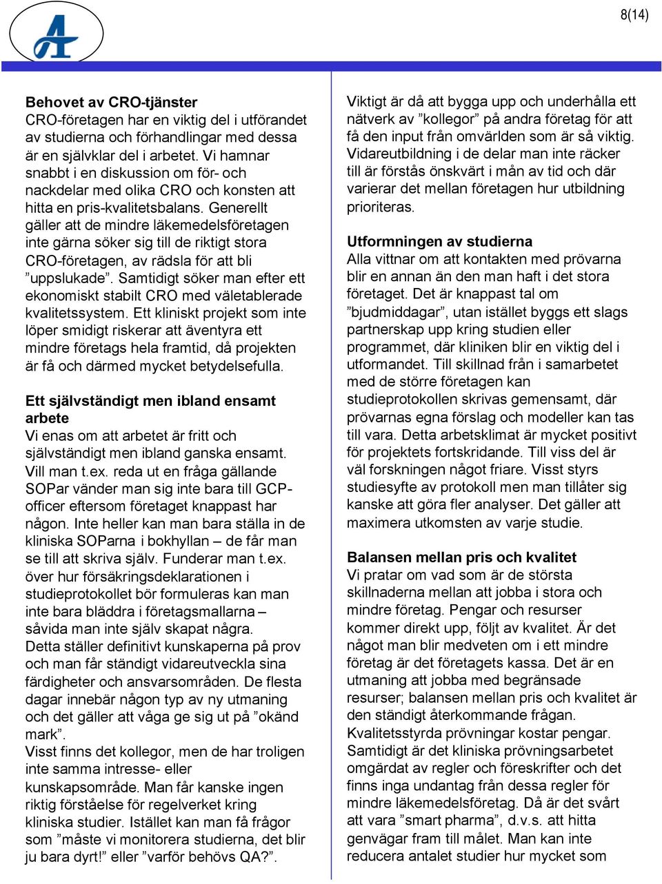 Generellt gäller att de mindre läkemedelsföretagen inte gärna söker sig till de riktigt stora CRO-företagen, av rädsla för att bli uppslukade.