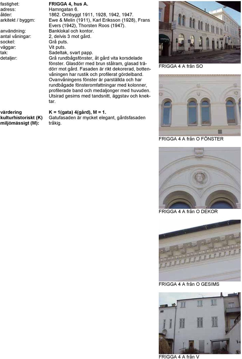 Fasaden är rikt dekorerad, bottenvåningen har rustik och profilerat gördelband.