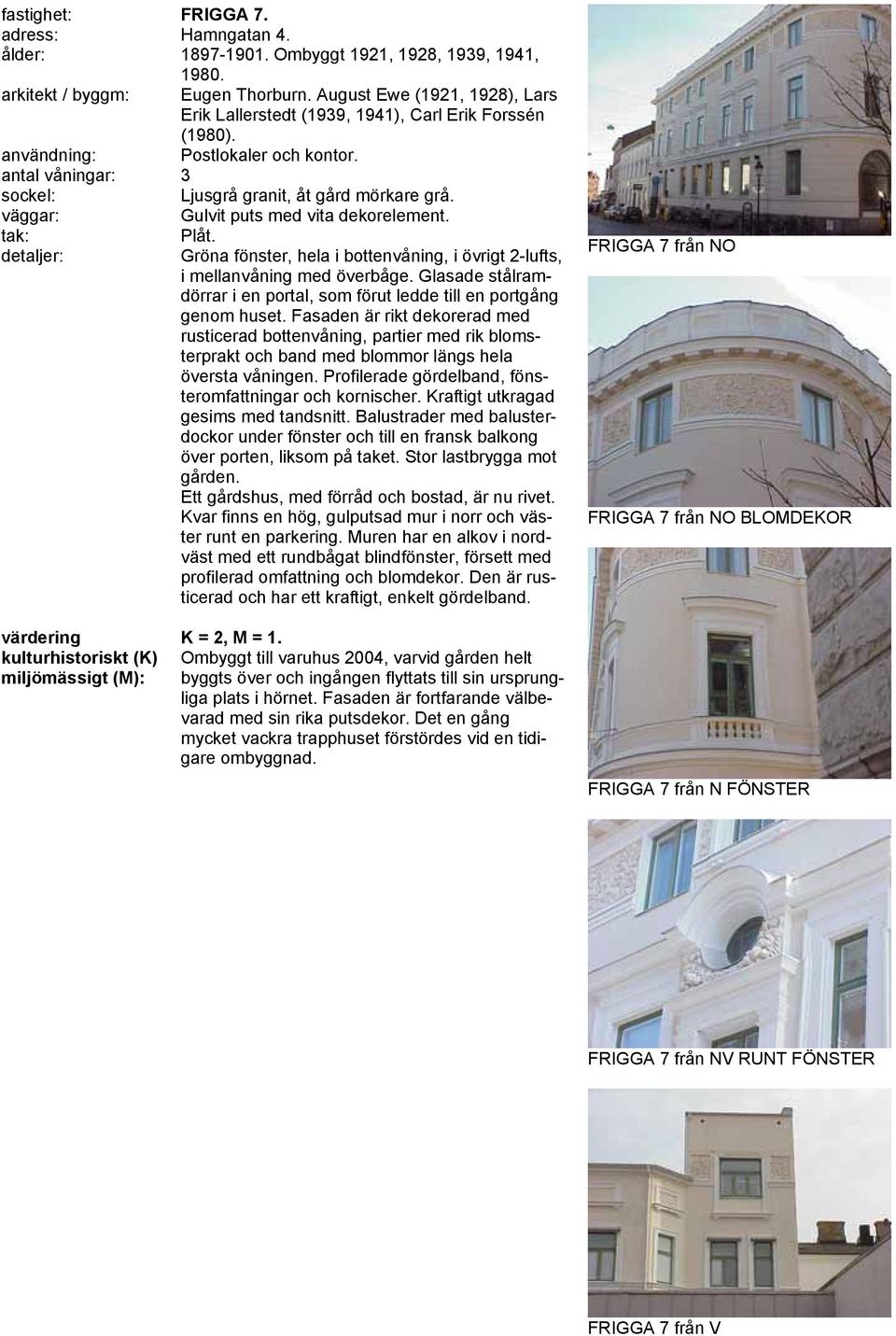 Gulvit puts med vita dekorelement. Plåt. Gröna fönster, hela i bottenvåning, i övrigt 2-lufts, i mellanvåning med överbåge.