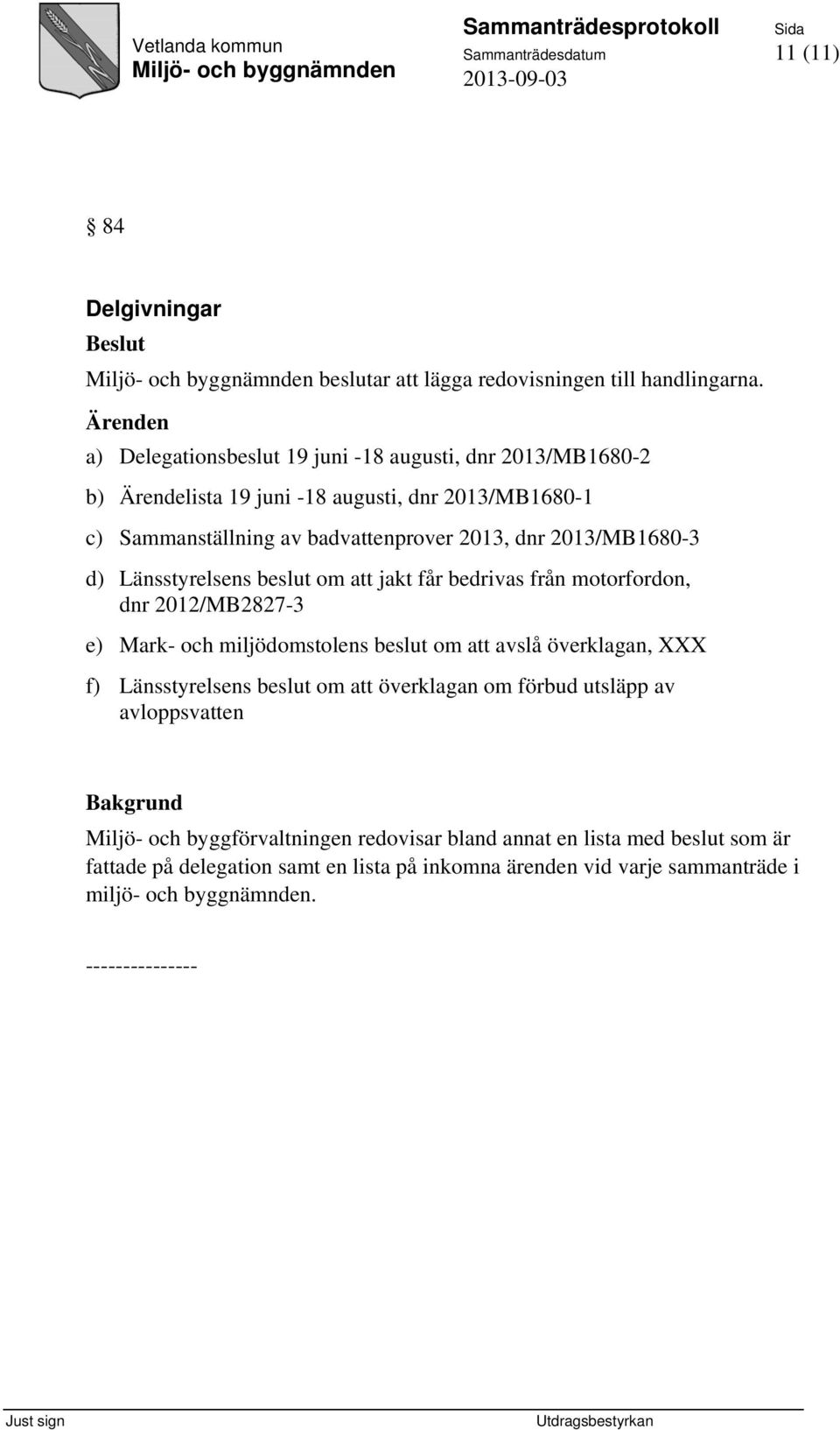 2013/MB1680-3 d) Länsstyrelsens beslut om att jakt får bedrivas från motorfordon, dnr 2012/MB2827-3 e) Mark- och miljödomstolens beslut om att avslå överklagan, XXX f)