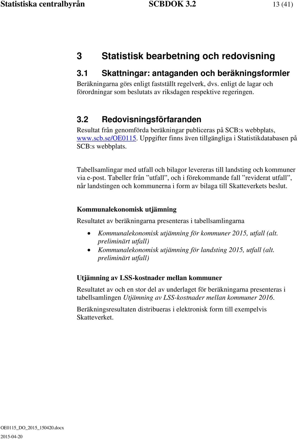 Uppgifter finns även tillgängliga i Statistikdatabasen på SCB:s webbplats. Tabellsamlingar med utfall och bilagor levereras till landsting och kommuner via e-post.