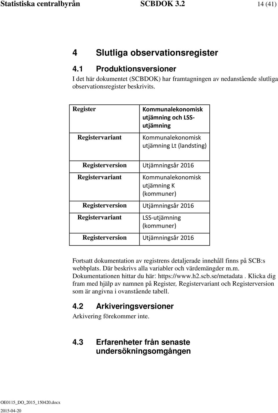 Register Registervariant Kommunalekonomisk utjämning och LSSutjämning Kommunalekonomisk utjämning Lt (landsting) Registerversion Utjämningsår 2016 Registervariant Kommunalekonomisk utjämning K