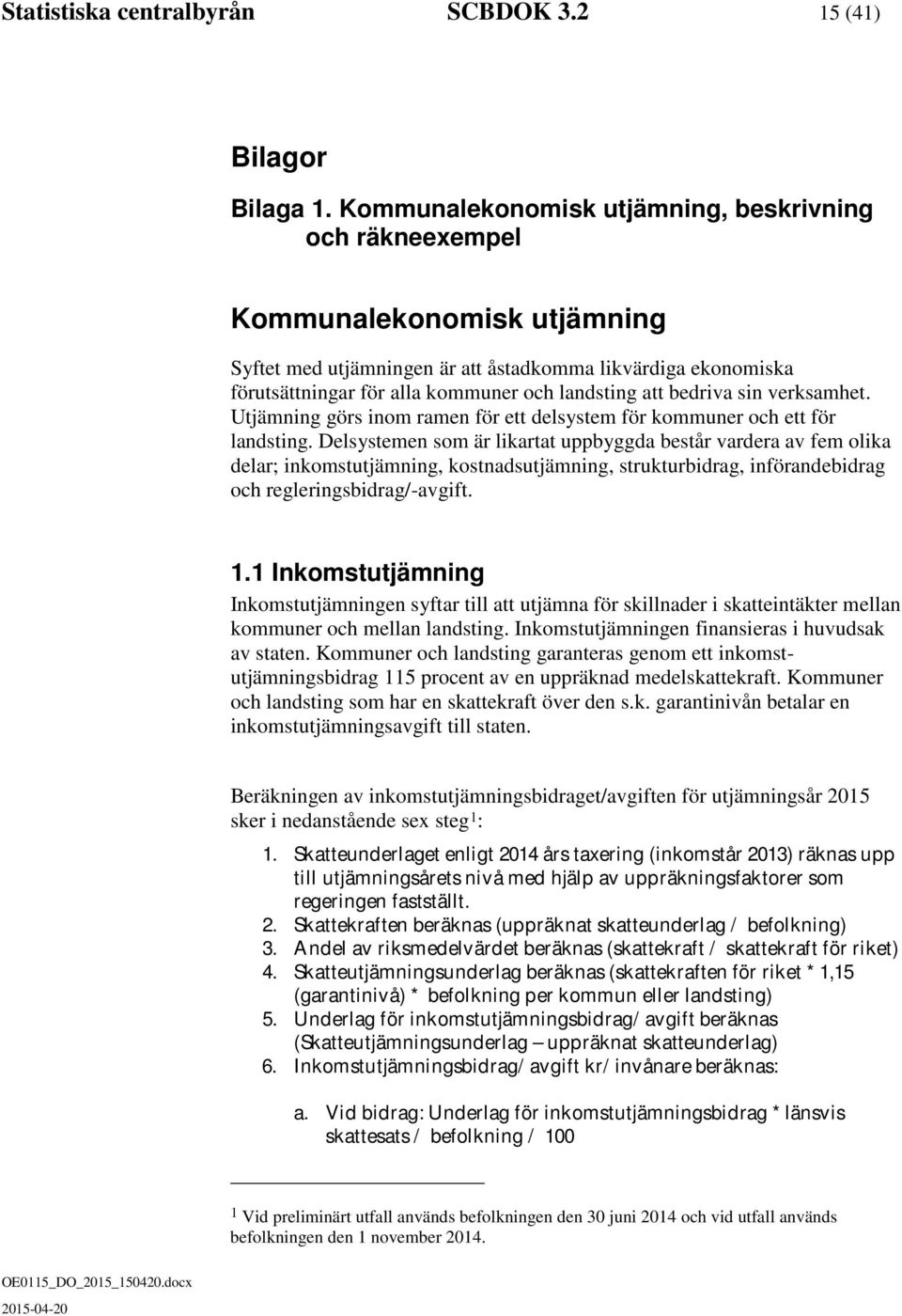 att bedriva sin verksamhet. Utjämning görs inom ramen för ett delsystem för kommuner och ett för landsting.