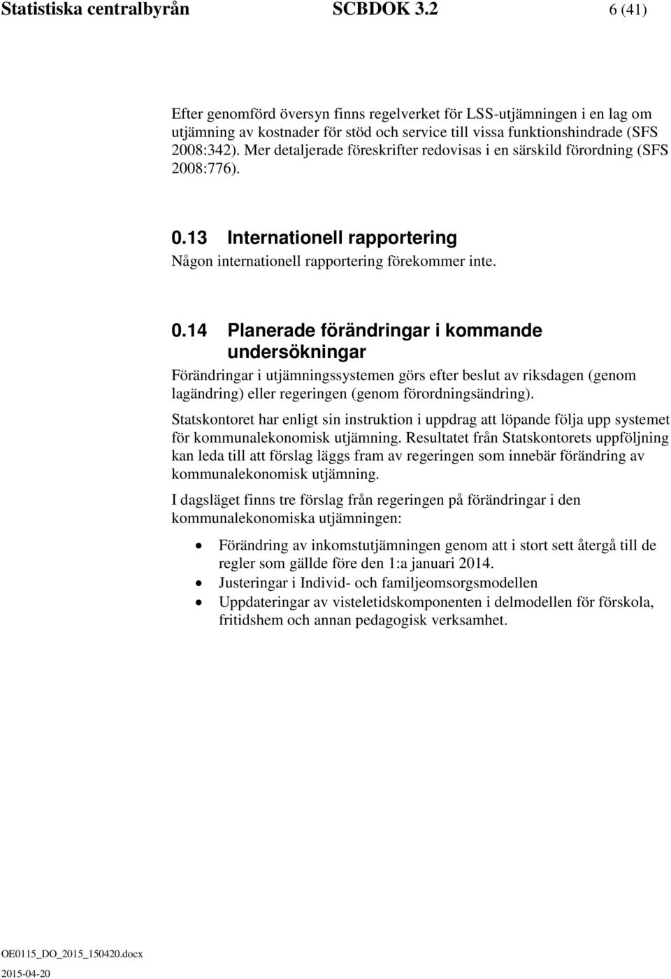 Mer detaljerade föreskrifter redovisas i en särskild förordning (SFS 2008:776). 0.