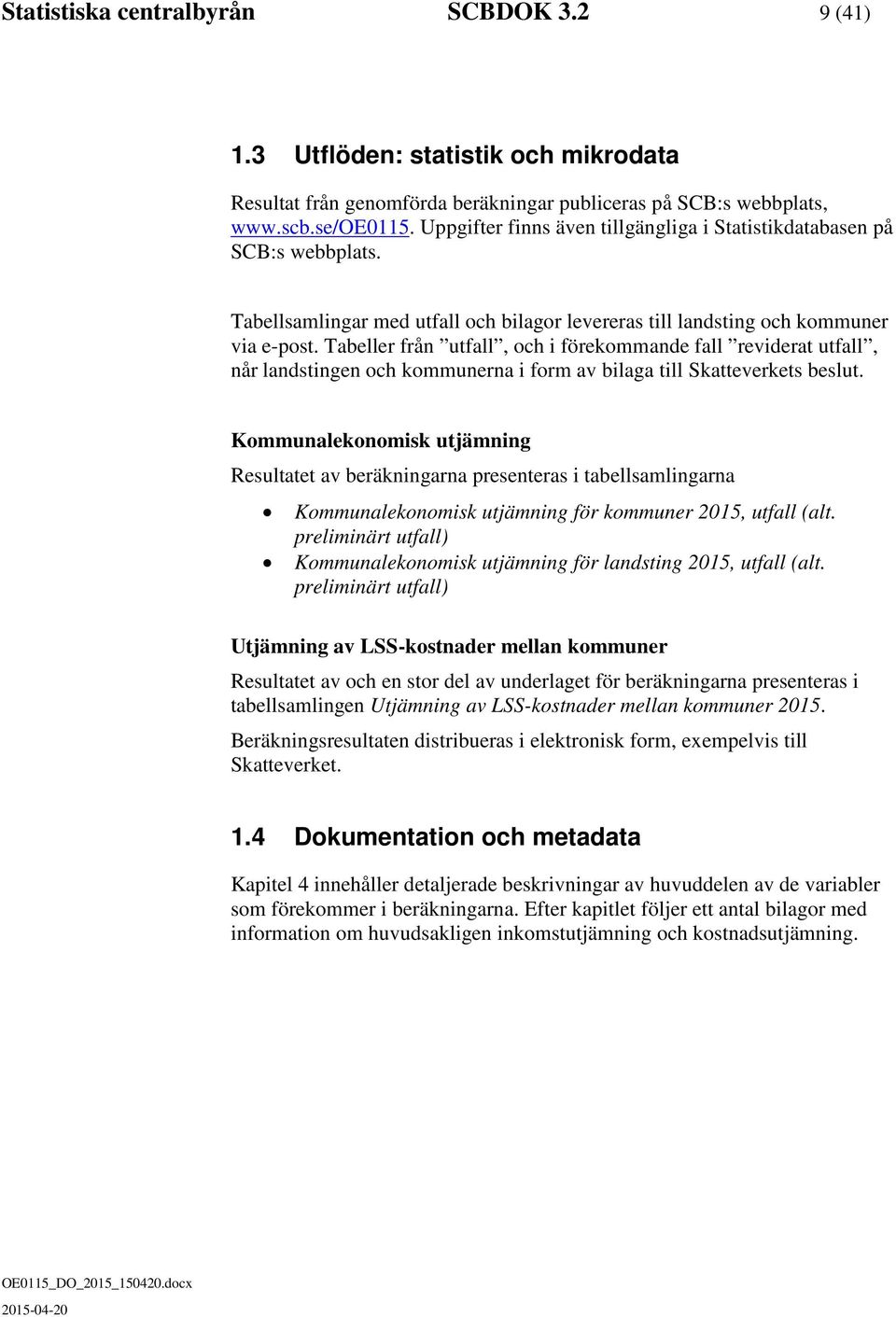 Tabeller från utfall, och i förekommande fall reviderat utfall, når landstingen och kommunerna i form av bilaga till Skatteverkets beslut.