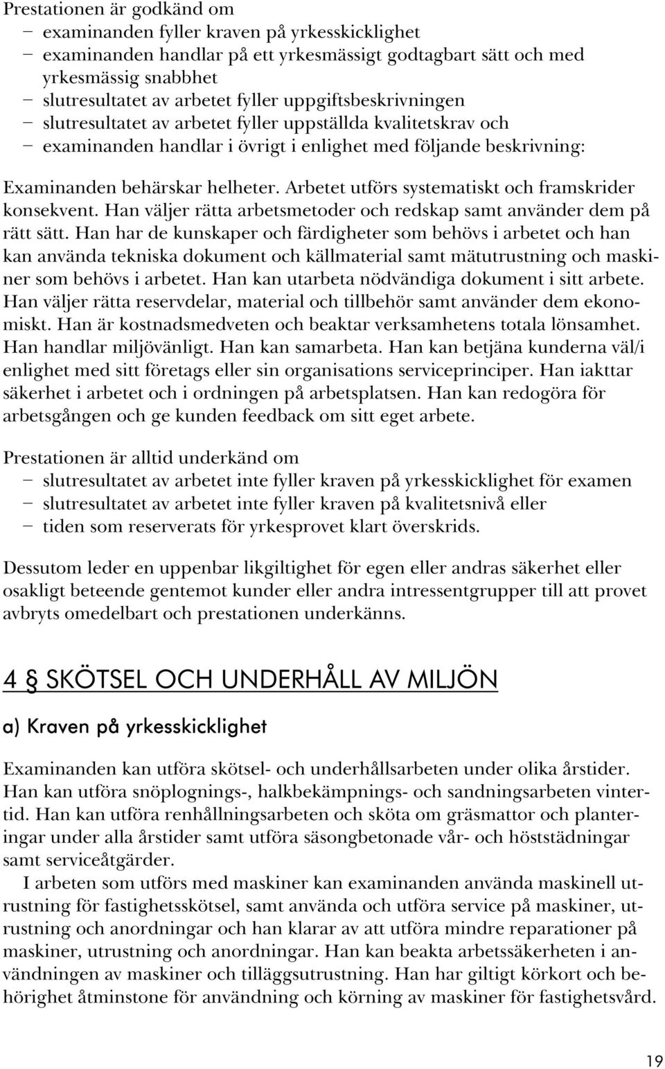 Arbetet utförs systematiskt och framskrider konsekvent. Han väljer rätta arbetsmetoder och redskap samt använder dem på rätt sätt.