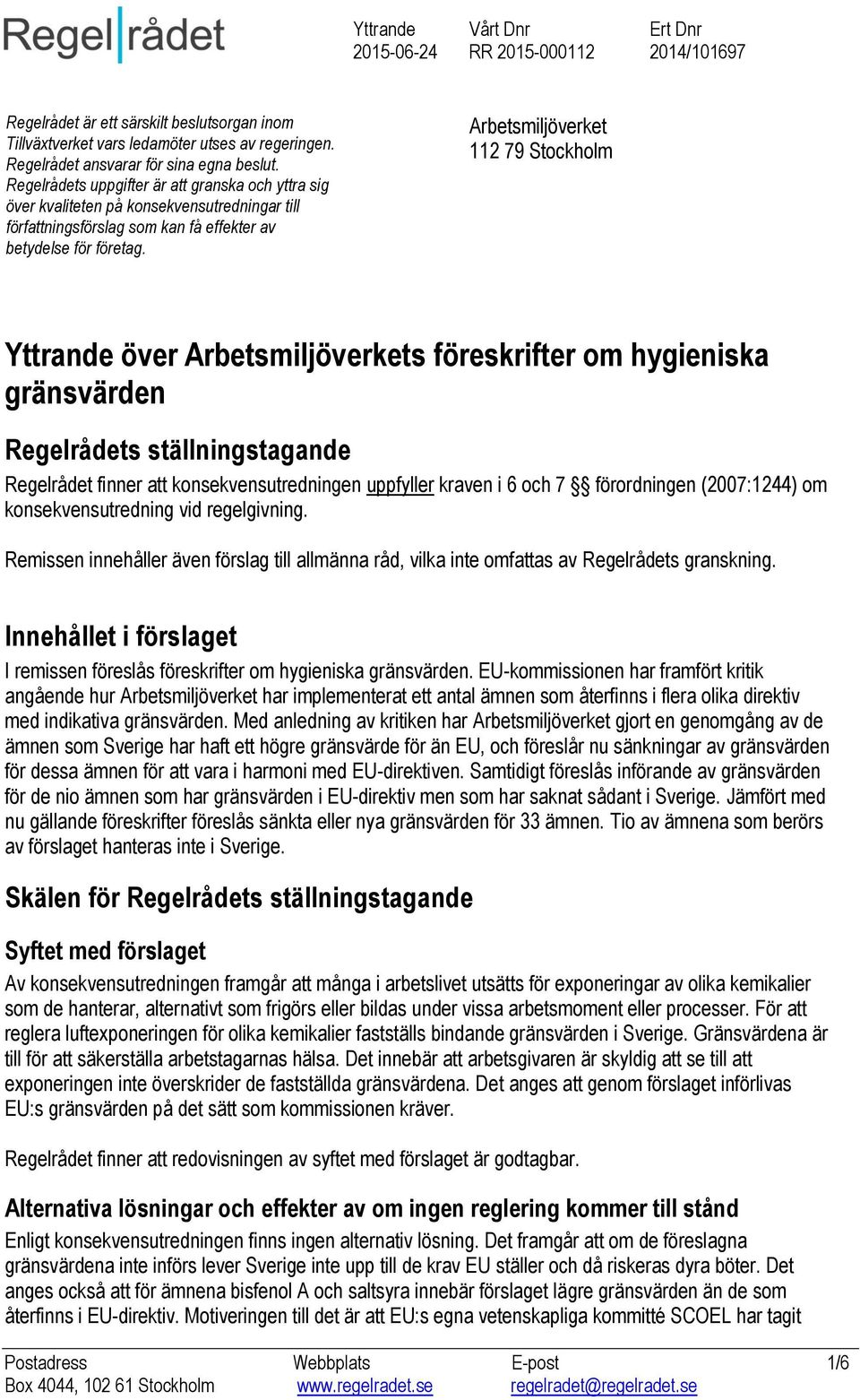 Arbetsmiljöverket 112 79 Stockholm Yttrande över Arbetsmiljöverkets föreskrifter om hygieniska gränsvärden Regelrådets ställningstagande Regelrådet finner att konsekvensutredningen uppfyller kraven i