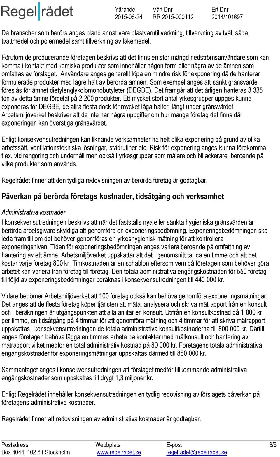 av förslaget. Användare anges generellt löpa en mindre risk för exponering då de hanterar formulerade produkter med lägre halt av berörda ämnen.