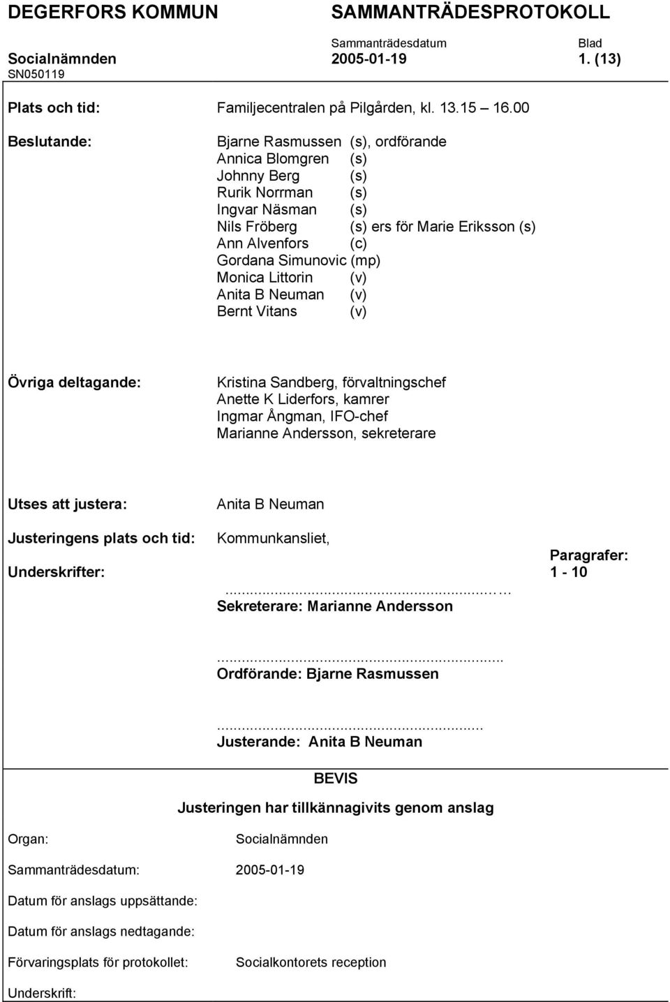 (mp) Monica Littorin (v) Anita B Neuman (v) Bernt Vitans (v) Övriga deltagande: Kristina Sandberg, förvaltningschef Anette K Liderfors, kamrer Ingmar Ångman, IFO-chef Marianne Andersson, sekreterare