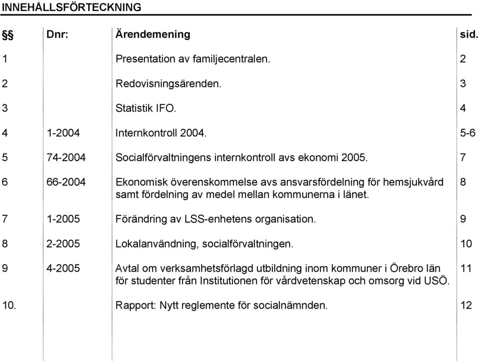 7 6 66-2004 Ekonomisk överenskommelse avs ansvarsfördelning för hemsjukvård samt fördelning av medel mellan kommunerna i länet.