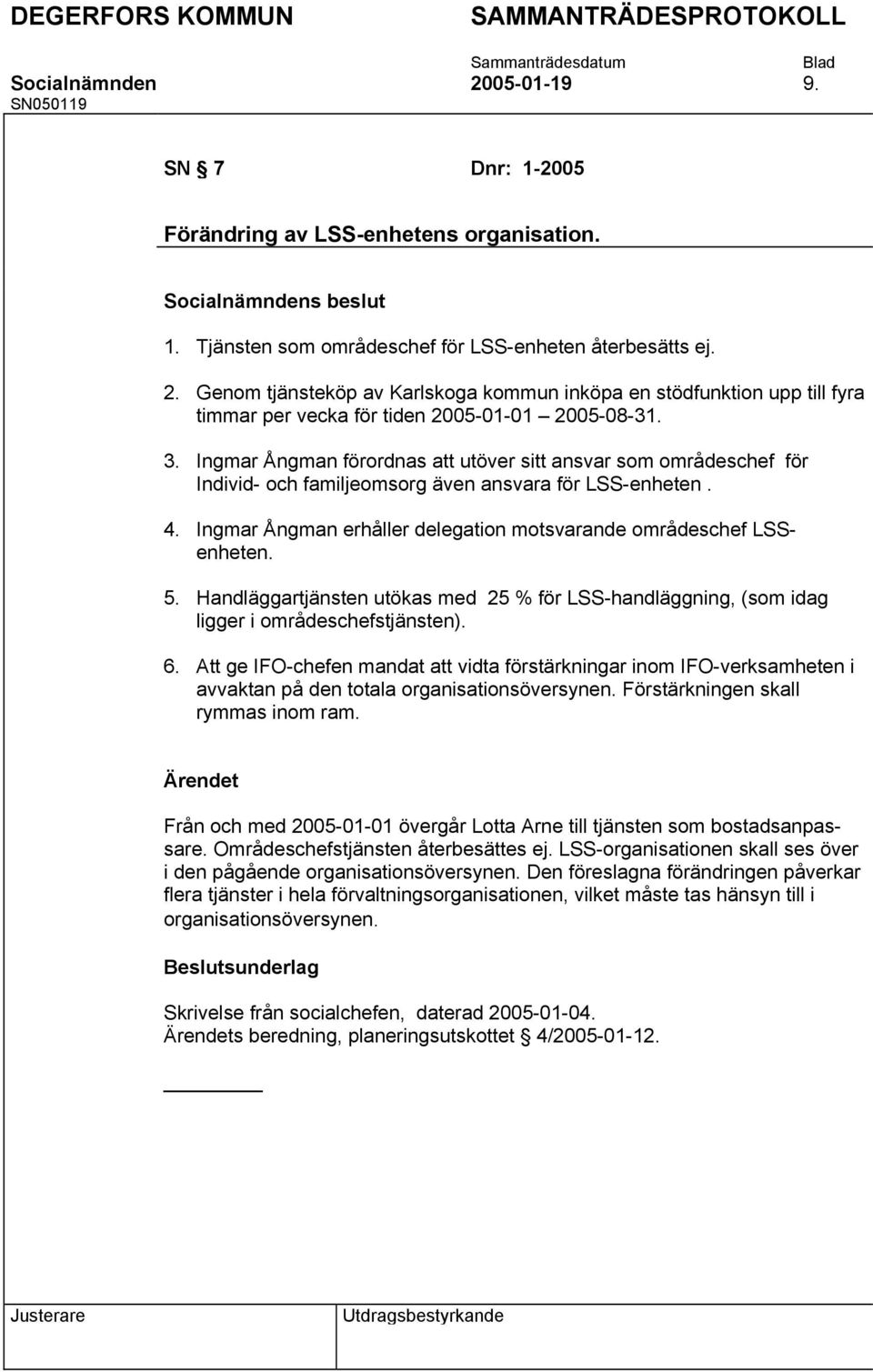 5. Handläggartjänsten utökas med 25 % för LSS-handläggning, (som idag ligger i områdeschefstjänsten). 6.