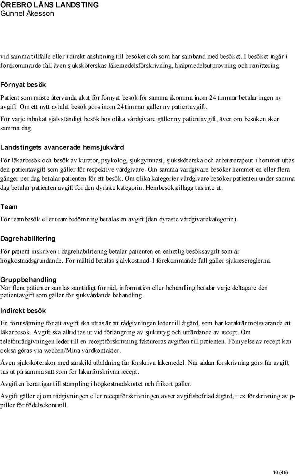 Förnyat besök Patient som måste återvända akut för förnyat besök för samma åkomma inom 24 timmar betalar ingen ny avgift. Om ett nytt avtalat besök görs inom 24 timmar gäller ny patientavgift.