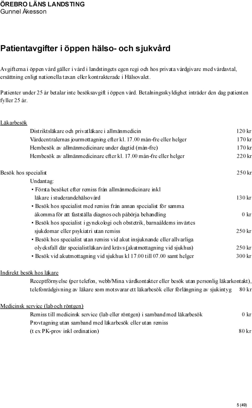 Läkarbesök Distriktsläkare och privatläkare i allmänmedicin Vårdcentralernas jourmottagning efter kl. 17.