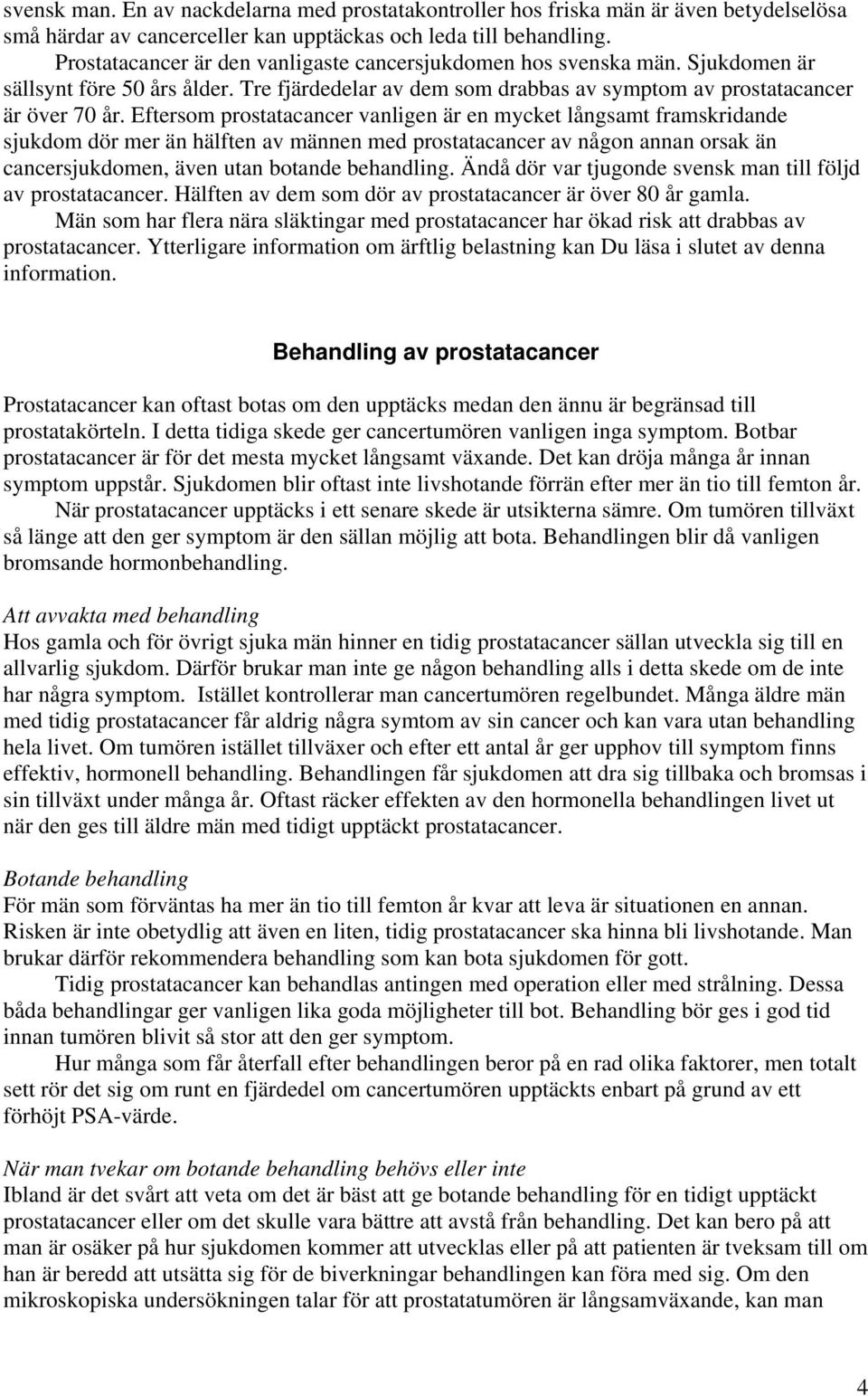 Eftersom prostatacancer vanligen är en mycket långsamt framskridande sjukdom dör mer än hälften av männen med prostatacancer av någon annan orsak än cancersjukdomen, även utan botande behandling.