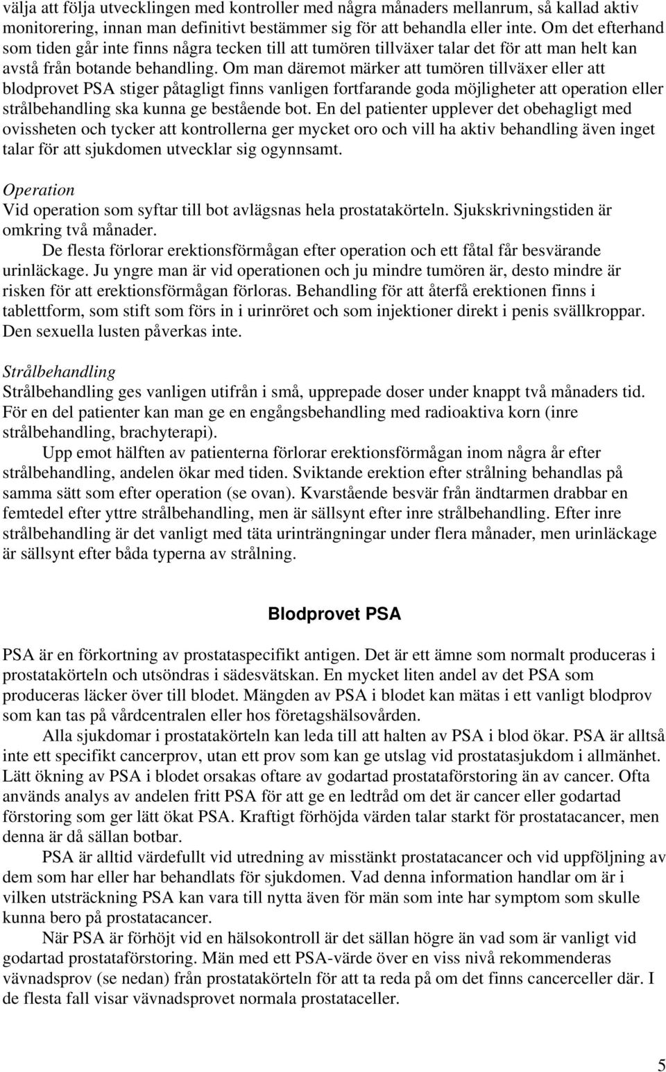 Om man däremot märker att tumören tillväxer eller att blodprovet PSA stiger påtagligt finns vanligen fortfarande goda möjligheter att operation eller strålbehandling ska kunna ge bestående bot.