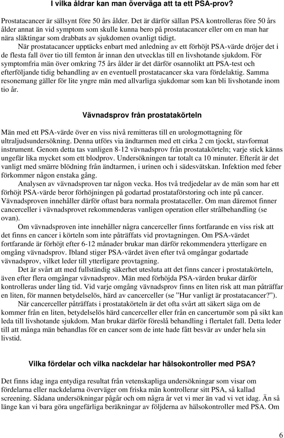 När prostatacancer upptäcks enbart med anledning av ett förhöjt PSA-värde dröjer det i de flesta fall över tio till femton år innan den utvecklas till en livshotande sjukdom.