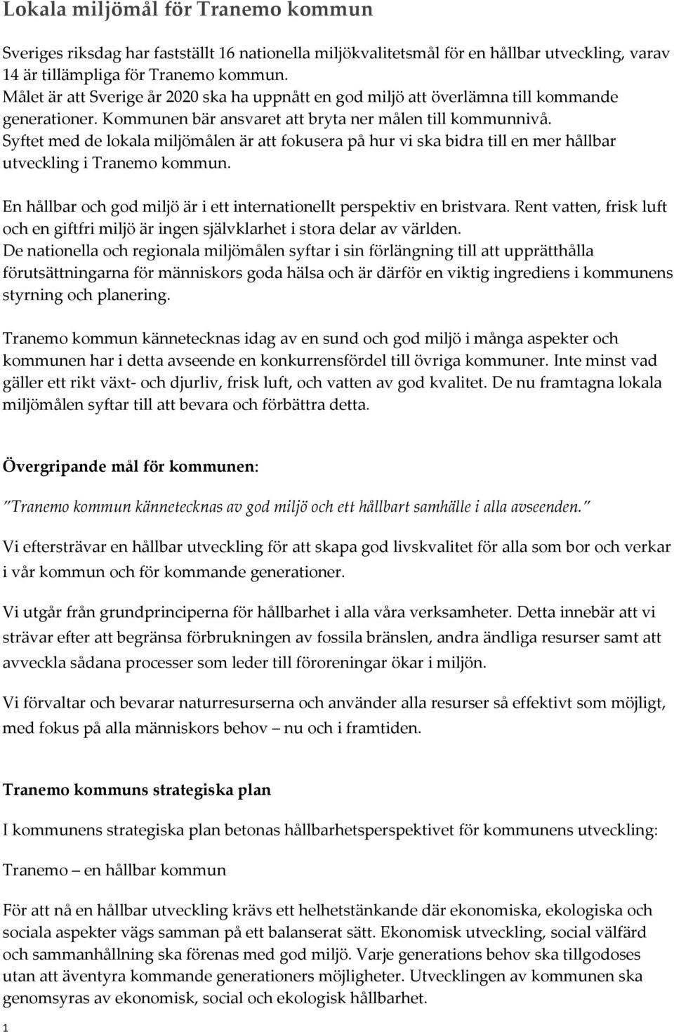 Syftet med de lokala miljömålen är att fokusera på hur vi ska bidra till en mer hållbar utveckling i Tranemo kommun. En hållbar och god miljö är i ett internationellt perspektiv en bristvara.