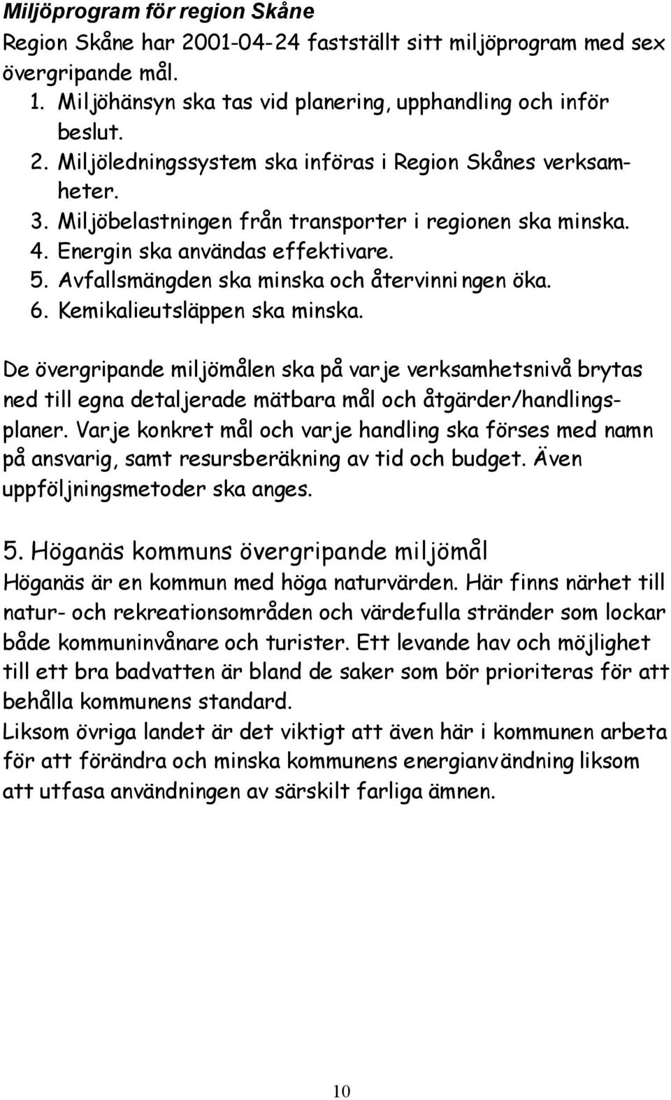 De övergripande miljömålen ska på varje verksamhetsnivå brytas ned till egna detaljerade mätbara mål och åtgärder/handlingsplaner.