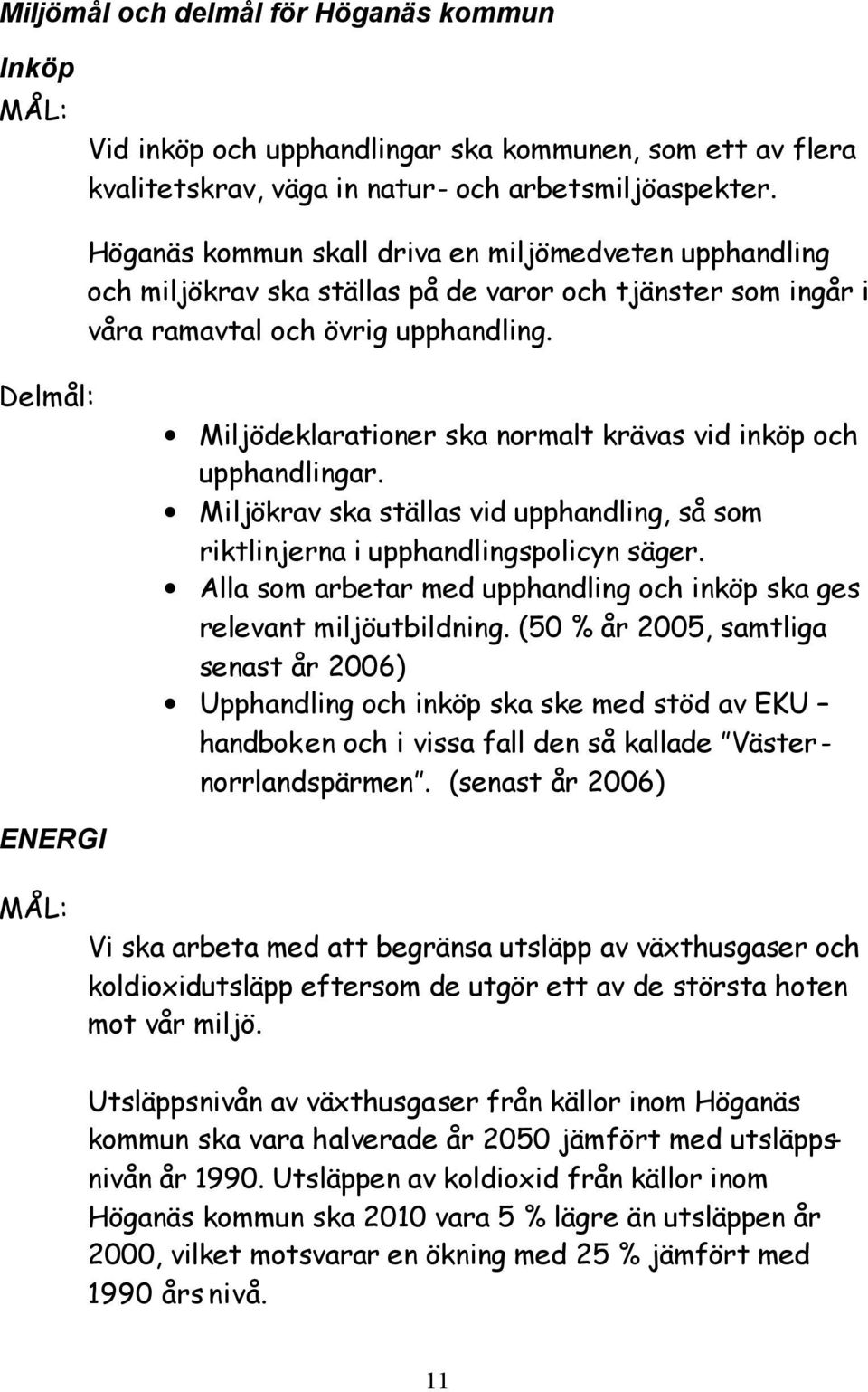 Delmål: Miljödeklarationer ska normalt krävas vid inköp och upphandlingar. Miljökrav ska ställas vid upphandling, så som riktlinjerna i upphandlingspolicyn säger.