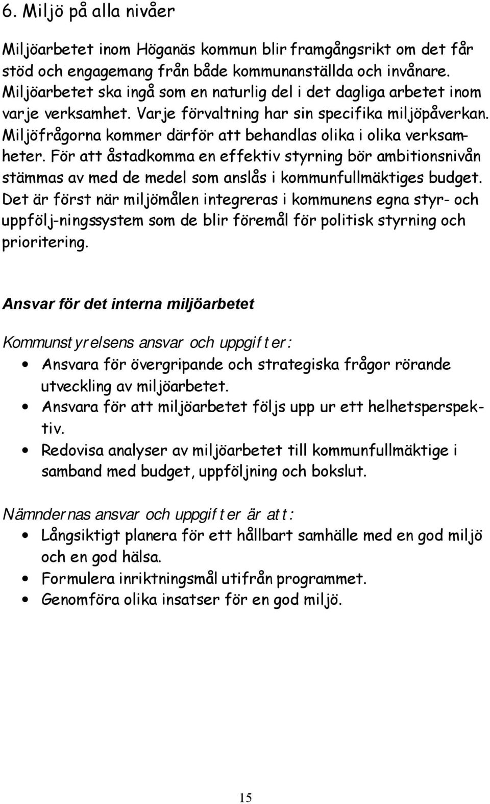 Miljöfrågorna kommer därför att behandlas olika i olika verksamheter. För att åstadkomma en effektiv styrning bör ambitionsnivån stämmas av med de medel som anslås i kommunfullmäktiges budget.