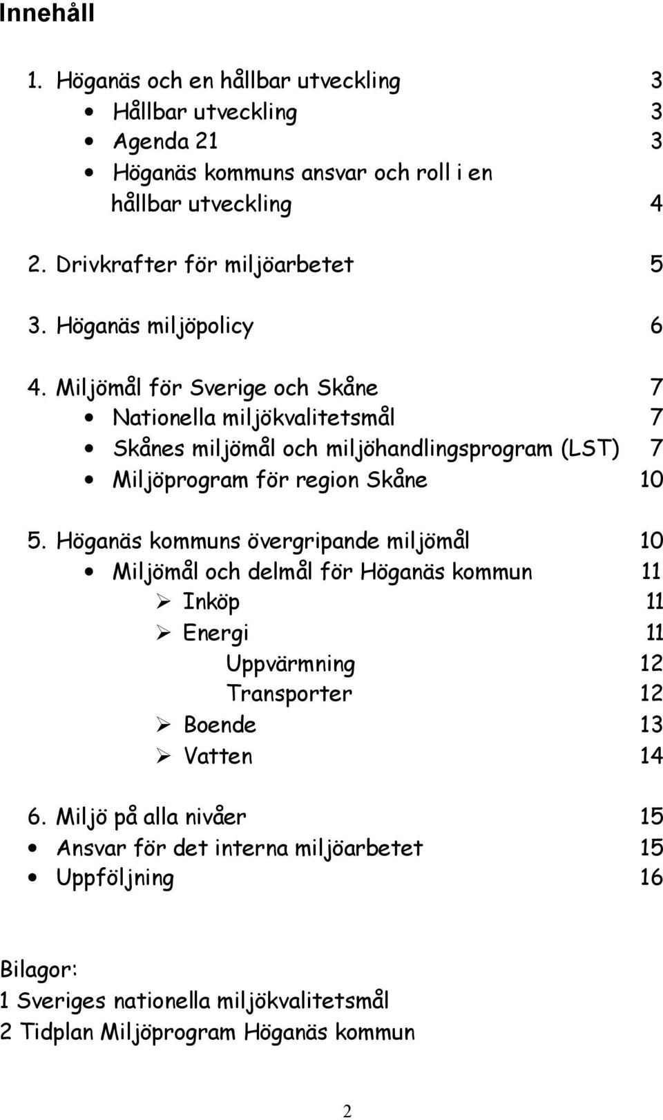 Miljömål för Sverige och Skåne 7 Nationella miljökvalitetsmål 7 Skånes miljömål och miljöhandlingsprogram (LST) 7 Miljöprogram för region Skåne 10 5.