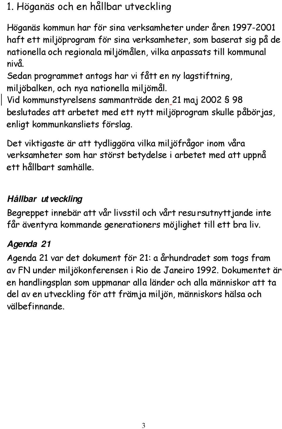 Vid kommunstyrelsens sammanträde den 21 maj 2002 98 beslutades att arbetet med ett nytt miljöprogram skulle påbörjas, enligt kommunkansliets förslag.