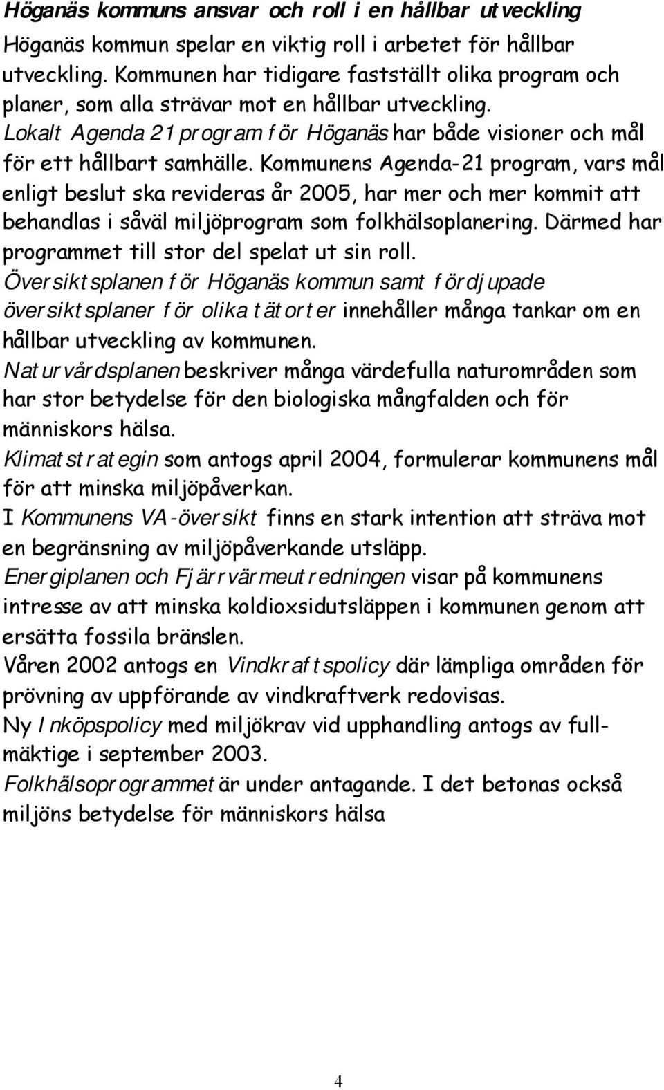 Kommunens Agenda-21 program, vars mål enligt beslut ska revideras år 2005, har mer och mer kommit att behandlas i såväl miljöprogram som folkhälsoplanering.