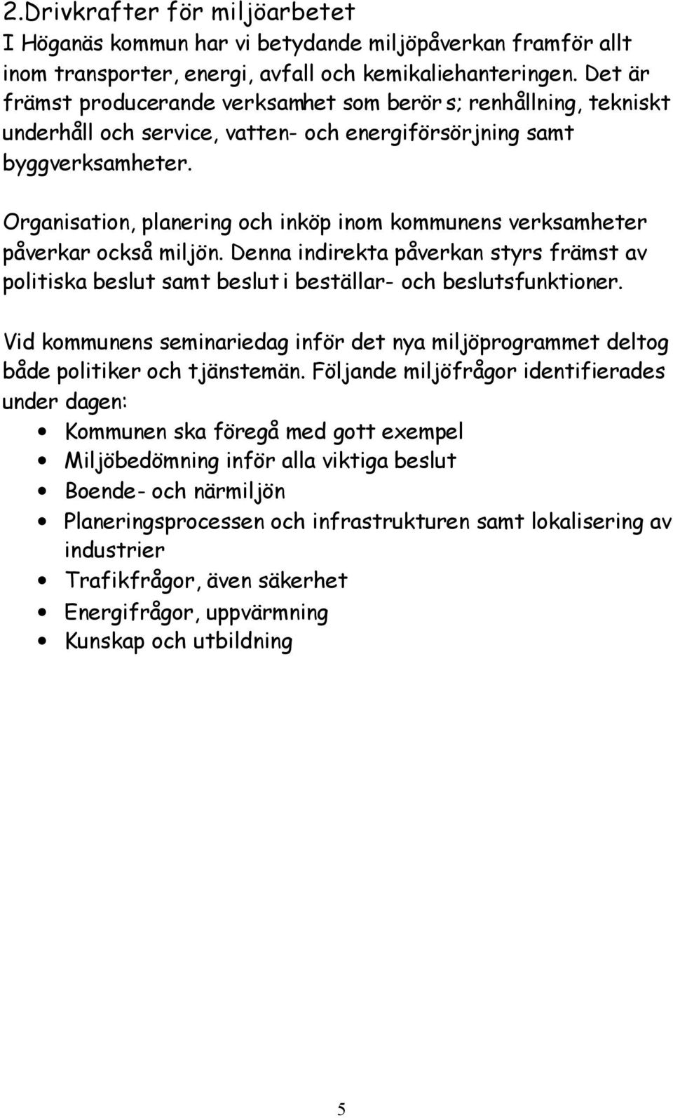 Organisation, planering och inköp inom kommunens verksamheter påverkar också miljön. Denna indirekta påverkan styrs främst av politiska beslut samt beslut i beställar- och beslutsfunktioner.