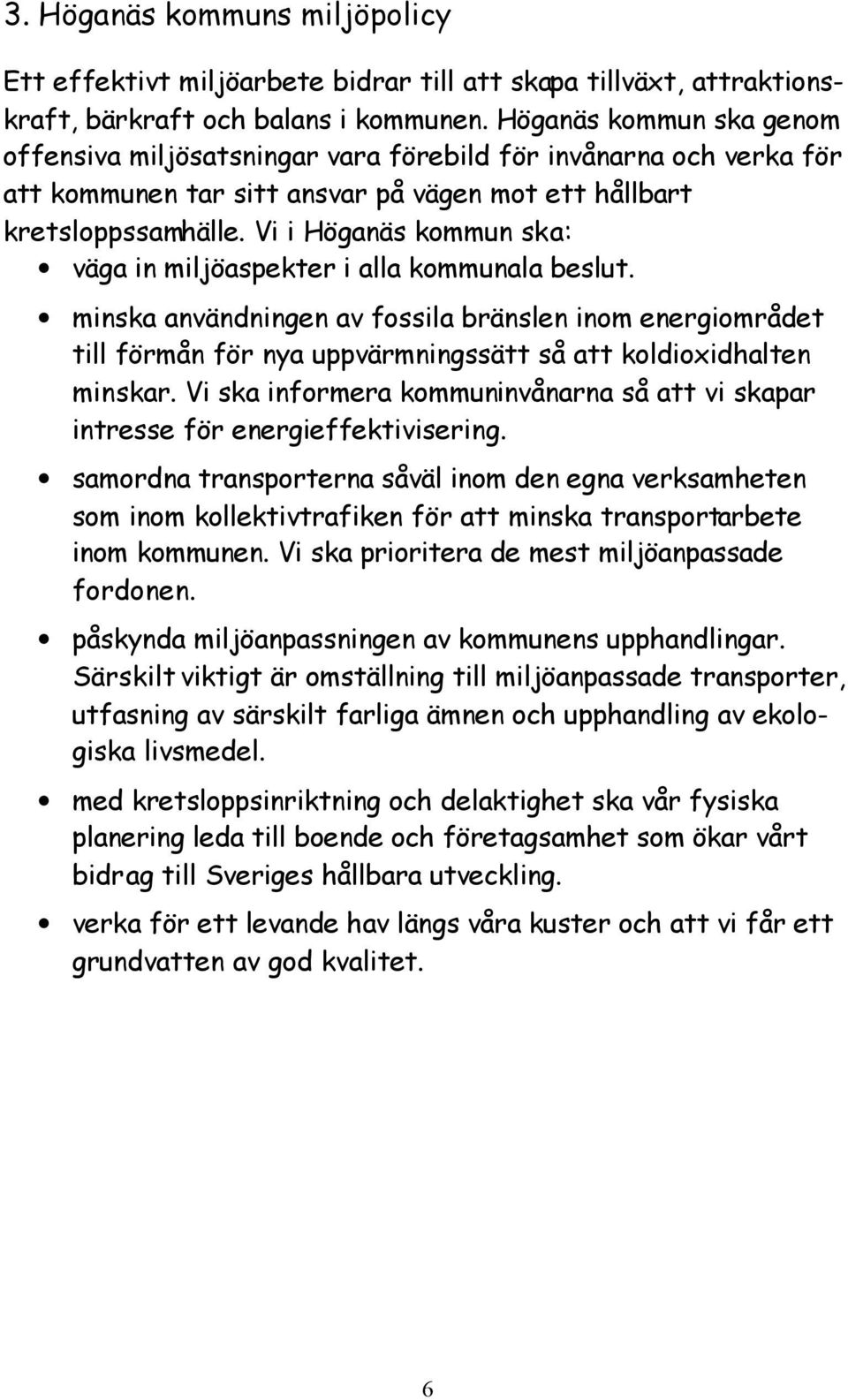 Vi i Höganäs kommun ska: väga in miljöaspekter i alla kommunala beslut. minska användningen av fossila bränslen inom energiområdet till förmån för nya uppvärmningssätt så att koldioxidhalten minskar.