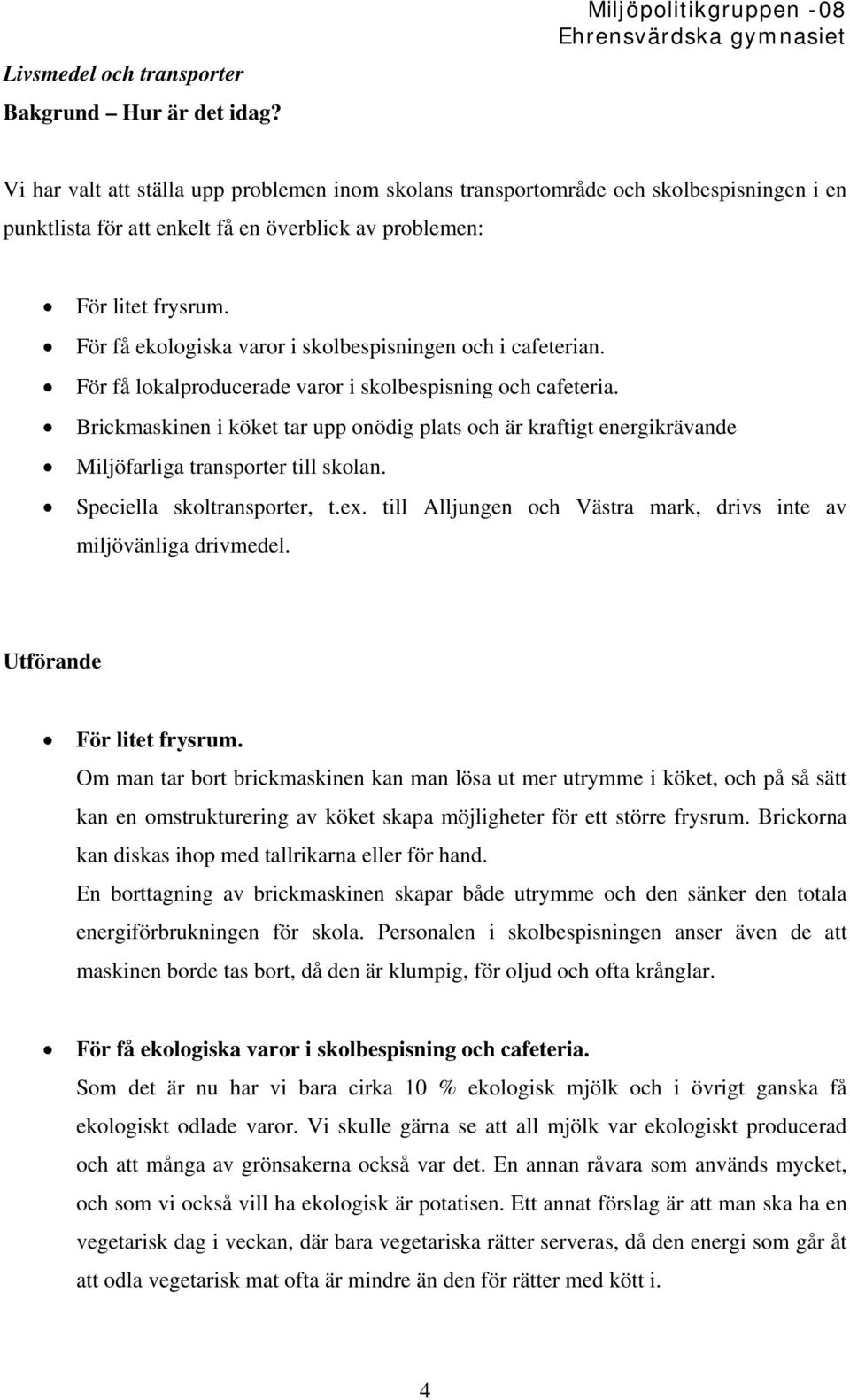 För få ekologiska varor i skolbespisningen och i cafeterian. För få lokalproducerade varor i skolbespisning och cafeteria.