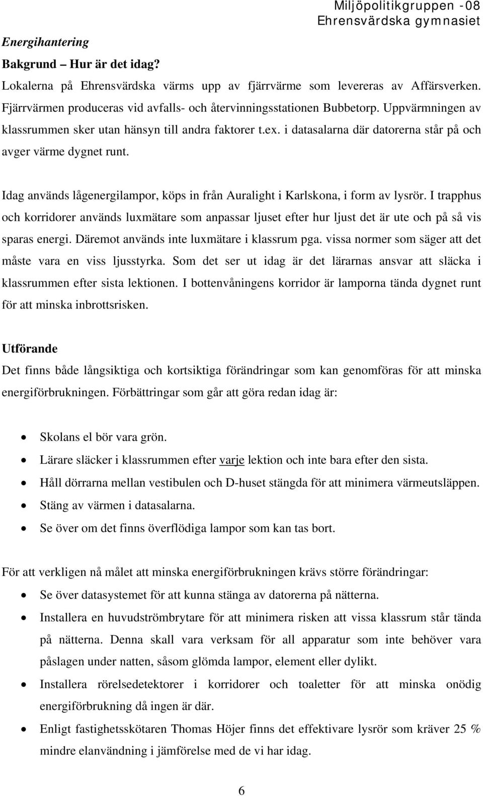 Idag används lågenergilampor, köps in från Auralight i Karlskona, i form av lysrör.