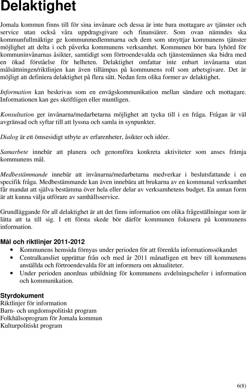 Kommunen bör bara lyhörd för kommuninvånarnas åsikter, samtidigt som förtroendevalda och tjänstemännen ska bidra med en ökad förståelse för helheten.