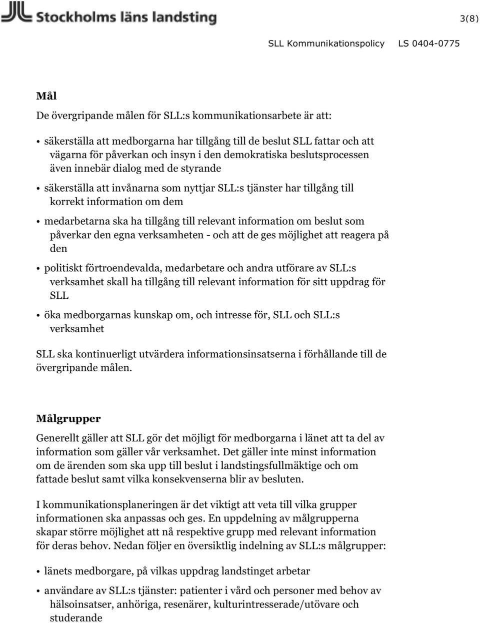 information om beslut som påverkar den egna verksamheten - och att de ges möjlighet att reagera på den politiskt förtroendevalda, medarbetare och andra utförare av SLL:s verksamhet skall ha tillgång