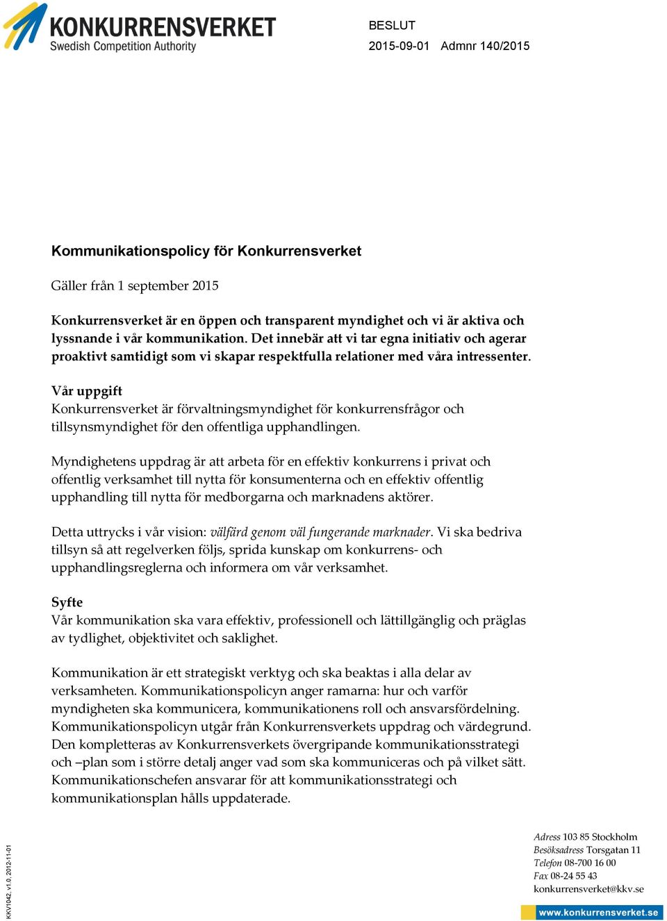 lyssnande i vår kommunikation. Det innebär att vi tar egna initiativ och agerar proaktivt samtidigt som vi skapar respektfulla relationer med våra intressenter.