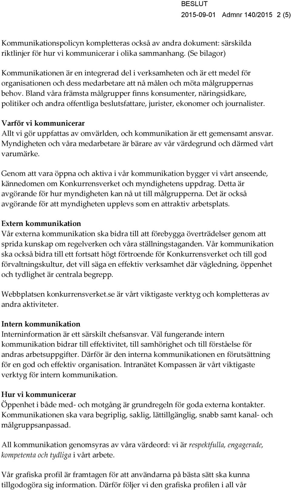 Bland våra främsta målgrupper finns konsumenter, näringsidkare, politiker och andra offentliga beslutsfattare, jurister, ekonomer och journalister.